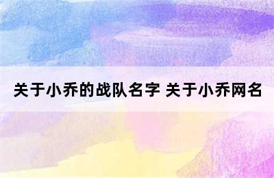 关于小乔的战队名字 关于小乔网名